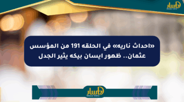 «أحداث نارية» في الحلقة 191 من المؤسس عثمان.. ظهور إيسان بيكه يثير الجدل